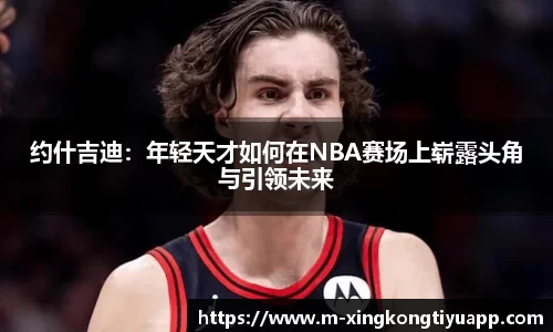 约什吉迪：年轻天才如何在NBA赛场上崭露头角与引领未来